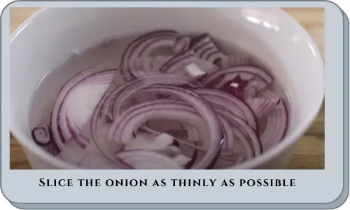 Slice the onion as thinly as possible